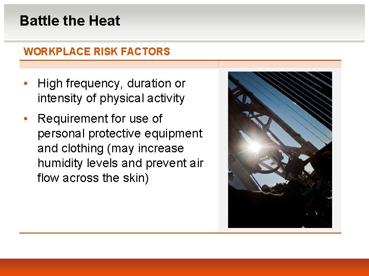 Battle the Heat WORKPLACE RISK FACTORS • High frequency, duration or intensity of physical