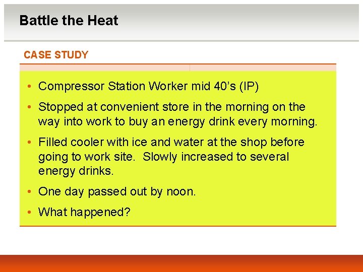 Battle the Heat CASE STUDY • Compressor Station Worker mid 40’s (IP) • Stopped