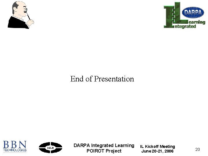 End of Presentation DARPA Integrated Learning POIROT Project IL Kickoff Meeting June 20 -21,