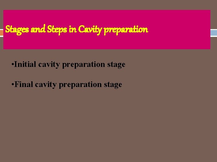 Stages and Steps in Cavity preparation • Initial cavity preparation stage • Final cavity