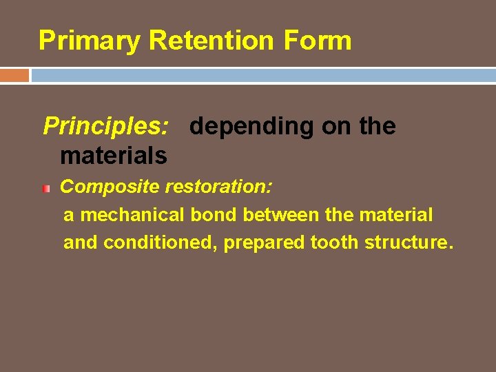 Primary Retention Form Principles: depending on the materials Composite restoration: a mechanical bond between