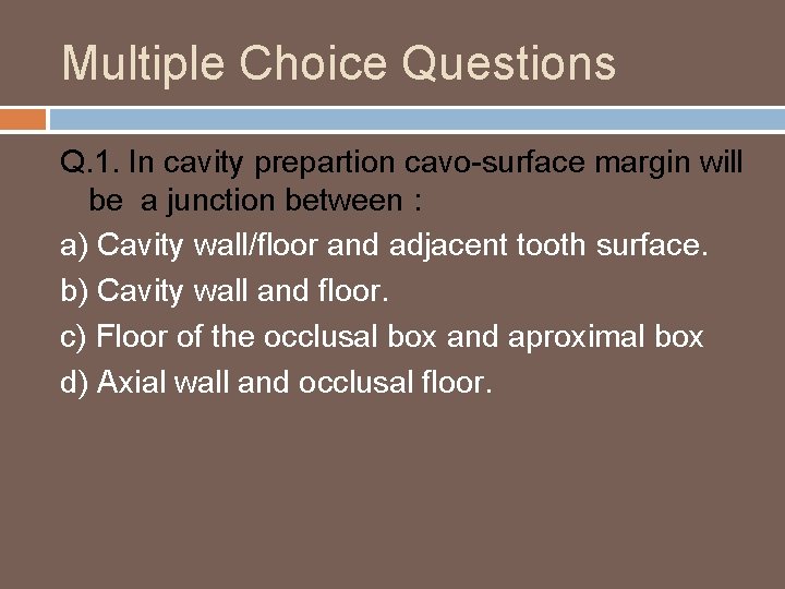 Multiple Choice Questions Q. 1. In cavity prepartion cavo-surface margin will be a junction