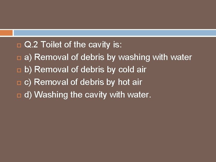  Q. 2 Toilet of the cavity is: a) Removal of debris by washing