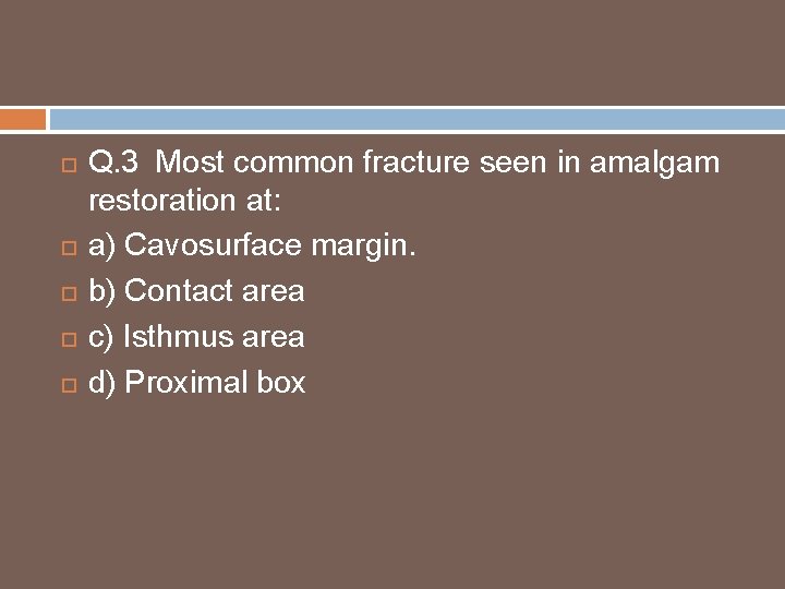  Q. 3 Most common fracture seen in amalgam restoration at: a) Cavosurface margin.