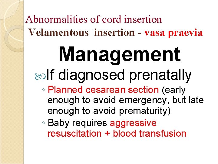 Abnormalities of cord insertion Velamentous insertion - vasa praevia Management If diagnosed prenatally ◦