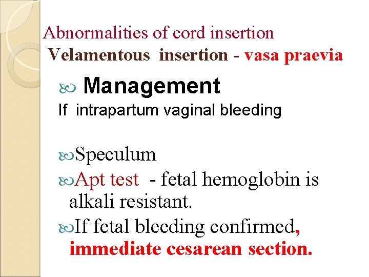 Abnormalities of cord insertion Velamentous insertion - vasa praevia Management If intrapartum vaginal bleeding