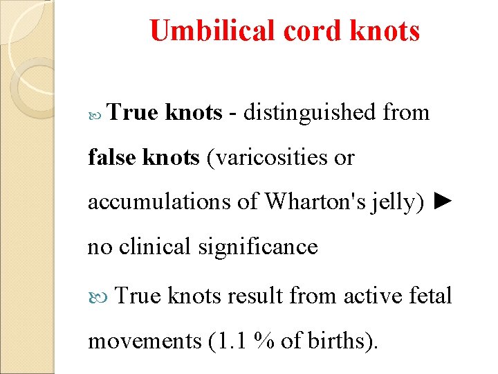 Umbilical cord knots True knots - distinguished from false knots (varicosities or accumulations of