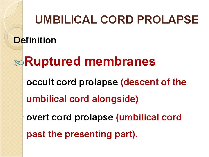 UMBILICAL CORD PROLAPSE Definition Ruptured membranes ◦ occult cord prolapse (descent of the umbilical