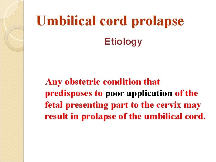 Umbilical cord prolapse Etiology Any obstetric condition that predisposes to poor application of the