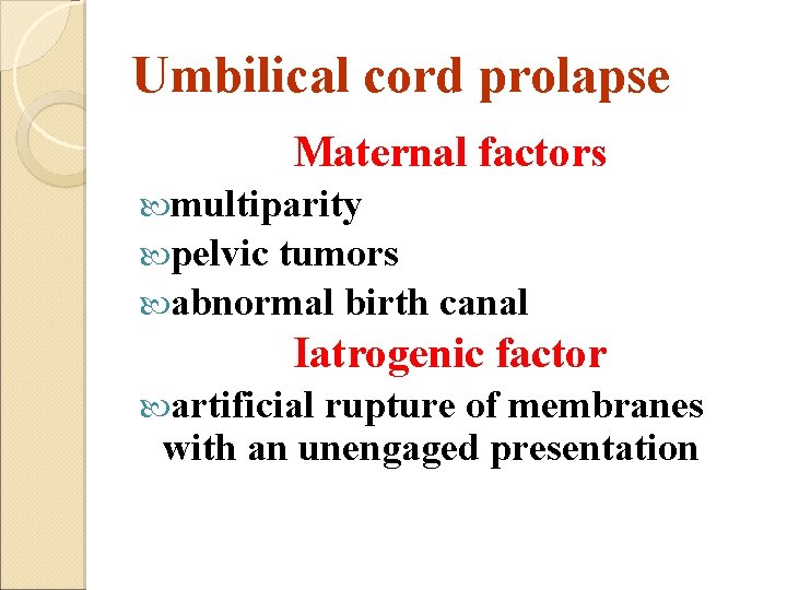 Umbilical cord prolapse Maternal factors multiparity pelvic tumors abnormal birth canal Iatrogenic factor artificial