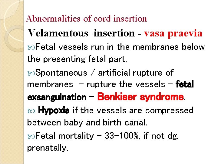 Abnormalities of cord insertion Velamentous insertion - vasa praevia Fetal vessels run in the