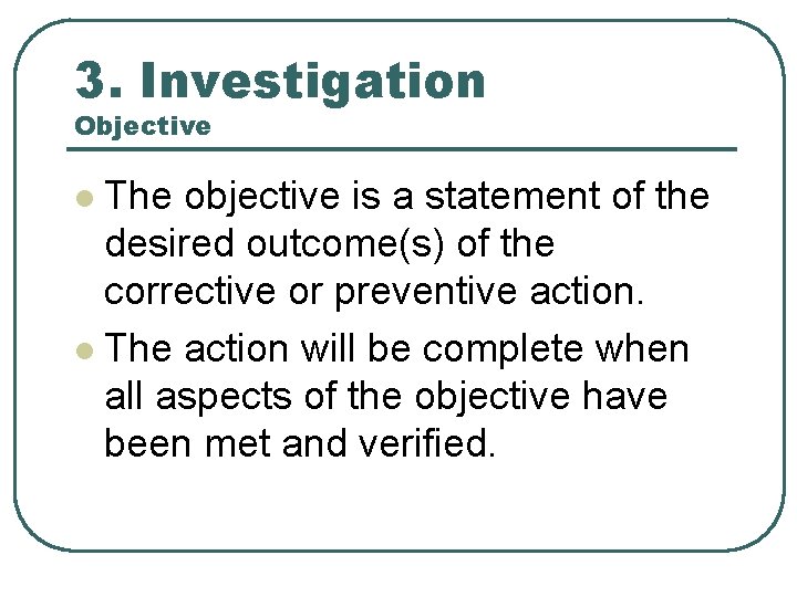 3. Investigation Objective The objective is a statement of the desired outcome(s) of the
