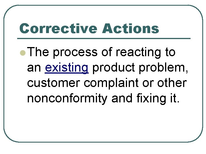 Corrective Actions l The process of reacting to an existing product problem, customer complaint