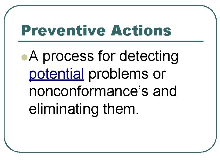 Preventive Actions l. A process for detecting potential problems or nonconformance’s and eliminating them.
