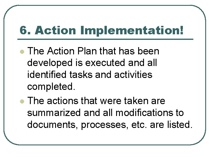 6. Action Implementation! The Action Plan that has been developed is executed and all