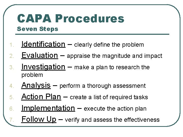CAPA Procedures Seven Steps 1. 2. 3. Identification – clearly define the problem Evaluation