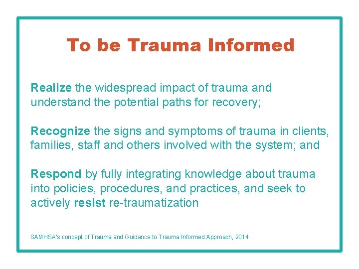 To be Trauma Informed Realize the widespread impact of trauma and understand the potential