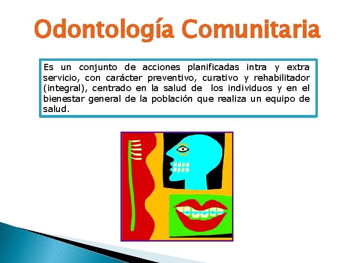 Odontología Comunitaria Es un conjunto de acciones planificadas intra y extra servicio, con carácter