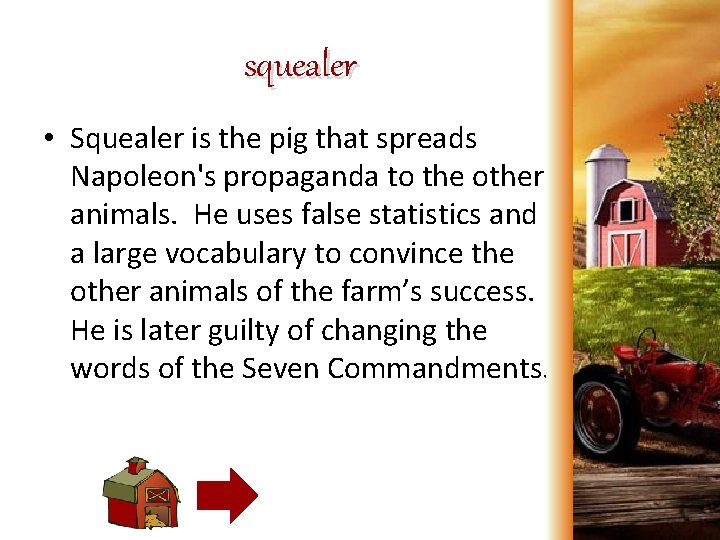 squealer • Squealer is the pig that spreads Napoleon's propaganda to the other animals.