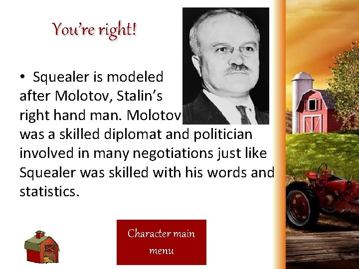 You’re right! • Squealer is modeled after Molotov, Stalin’s right hand man. Molotov was