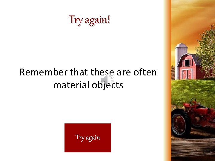 Try again! Remember that these are often material objects Try again 