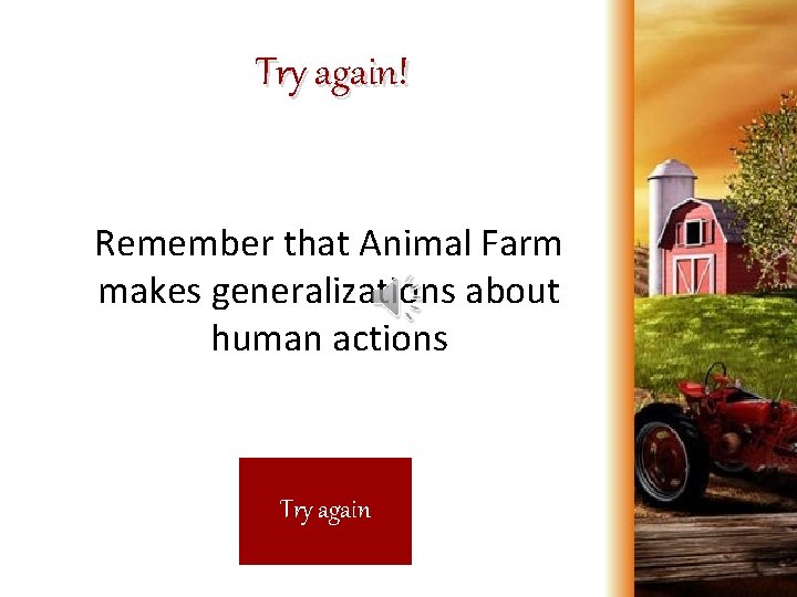 Try again! Remember that Animal Farm makes generalizations about human actions Try again 