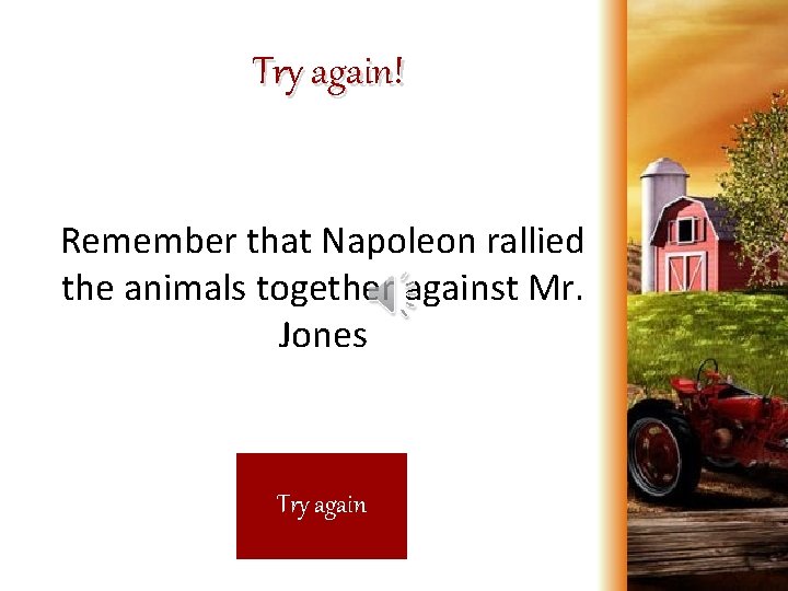 Try again! Remember that Napoleon rallied the animals together against Mr. Jones Try again