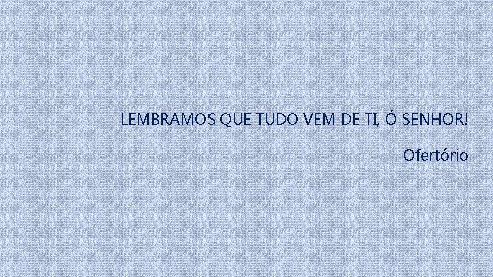 LEMBRAMOS QUE TUDO VEM DE TI, Ó SENHOR! Ofertório 