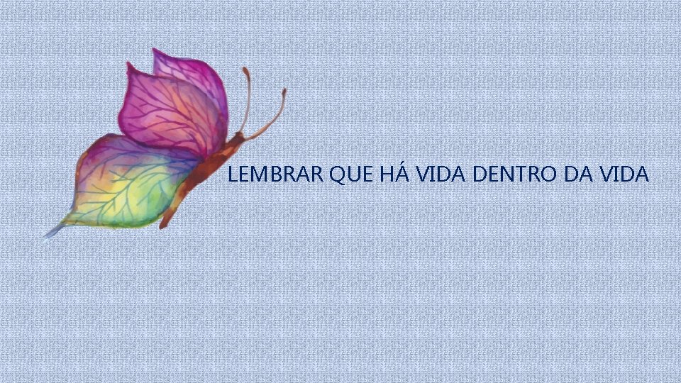 LEMBRAR QUE HÁ VIDA DENTRO DA VIDA 