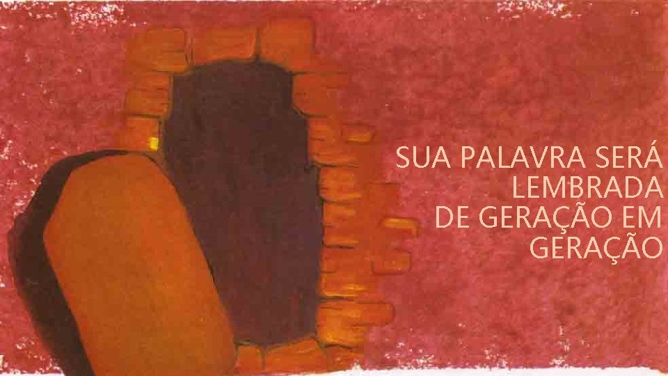 SUA PALAVRA SERÁ LEMBRADA DE GERAÇÃO EM GERAÇÃO 