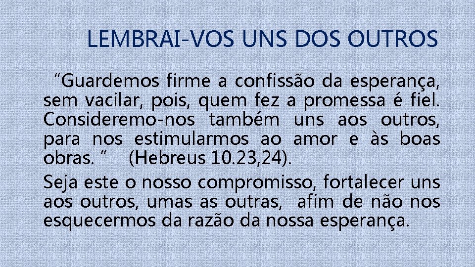 LEMBRAI-VOS UNS DOS OUTROS “Guardemos firme a confissão da esperança, sem vacilar, pois, quem