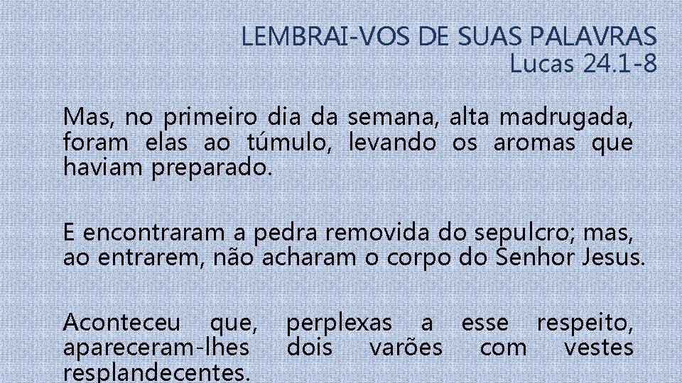 LEMBRAI-VOS DE SUAS PALAVRAS Lucas 24. 1 -8 Mas, no primeiro dia da semana,