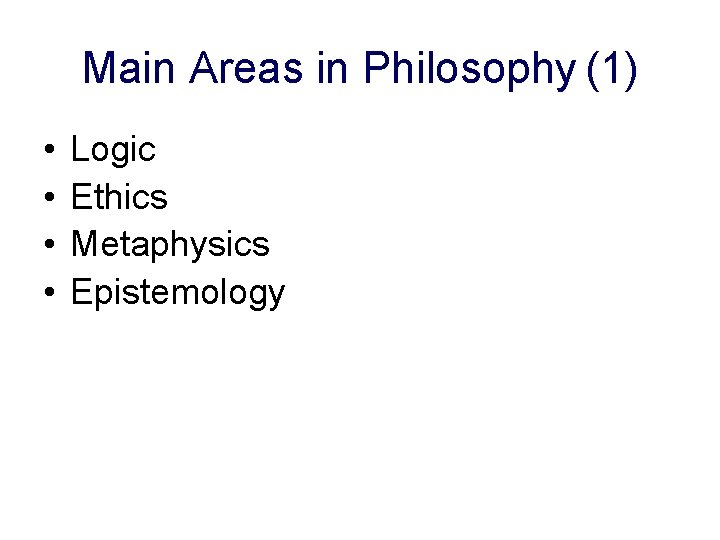 Main Areas in Philosophy (1) • • Logic Ethics Metaphysics Epistemology 