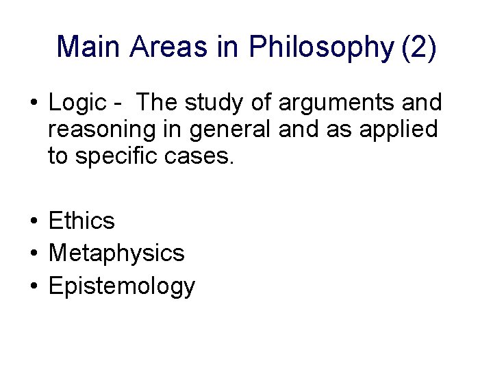 Main Areas in Philosophy (2) • Logic - The study of arguments and reasoning