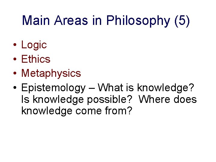 Main Areas in Philosophy (5) • • Logic Ethics Metaphysics Epistemology – What is
