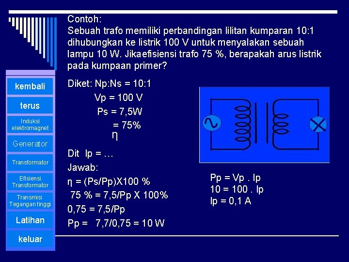 Contoh: Sebuah trafo memiliki perbandingan lilitan kumparan 10: 1 dihubungkan ke listrik 100 V