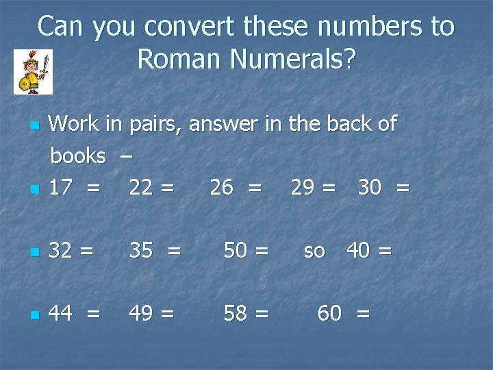 Can you convert these numbers to Roman Numerals? Work in pairs, answer in the