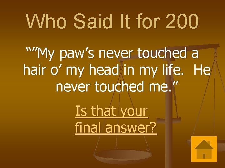 Who Said It for 200 “”My paw’s never touched a hair o’ my head