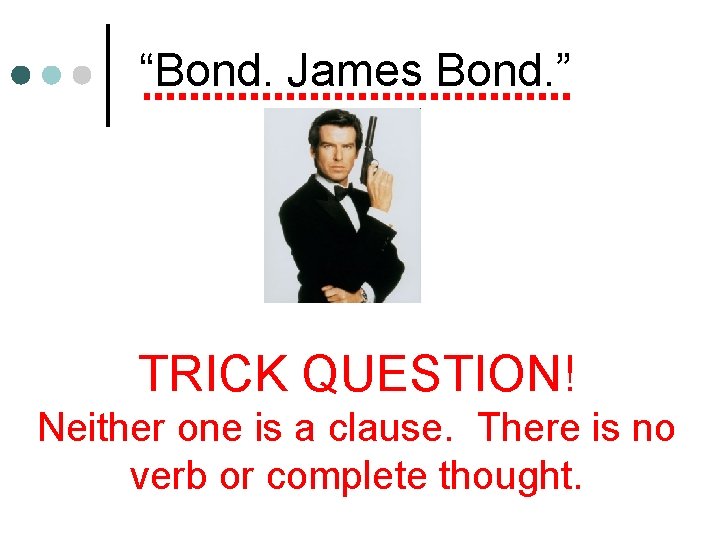 “Bond. James Bond. ” TRICK QUESTION! Neither one is a clause. There is no