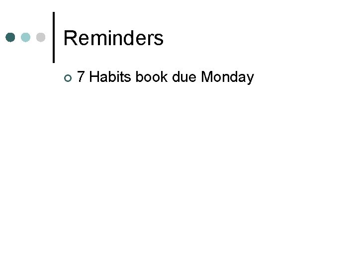 Reminders ¢ 7 Habits book due Monday 