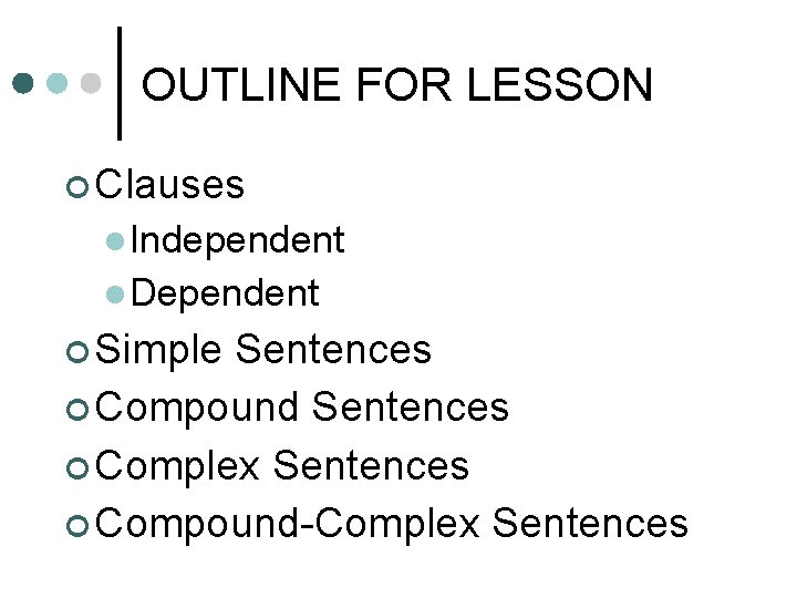 OUTLINE FOR LESSON ¢ Clauses l Independent l Dependent ¢ Simple Sentences ¢ Compound