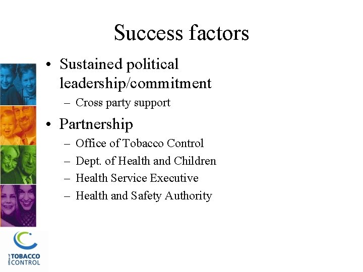 Success factors • Sustained political leadership/commitment – Cross party support • Partnership – –