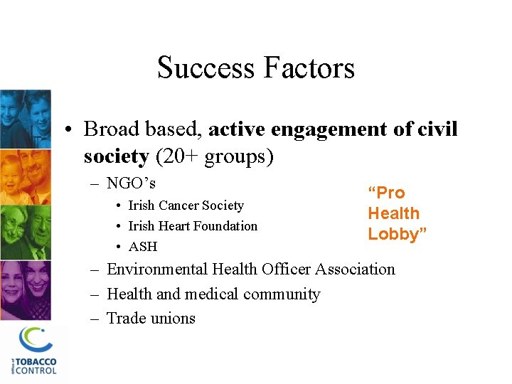 Success Factors • Broad based, active engagement of civil society (20+ groups) – NGO’s