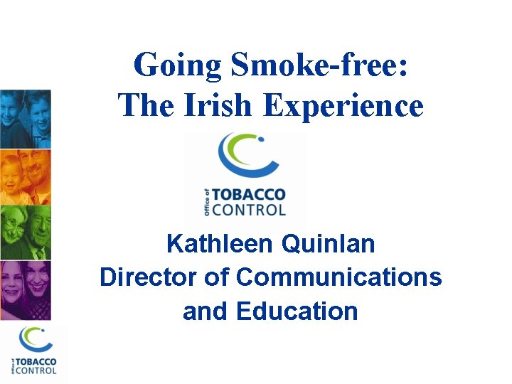 Going Smoke-free: The Irish Experience Kathleen Quinlan Director of Communications and Education 