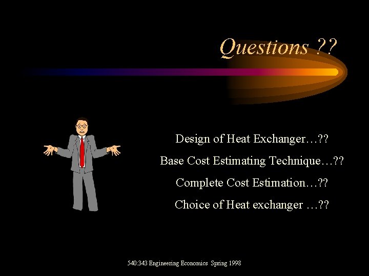 Questions ? ? Design of Heat Exchanger…? ? Base Cost Estimating Technique…? ? Complete