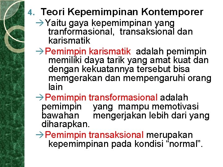 4. Teori Kepemimpinan Kontemporer Yaitu gaya kepemimpinan yang tranformasional, transaksional dan karismatik Pemimpin karismatik