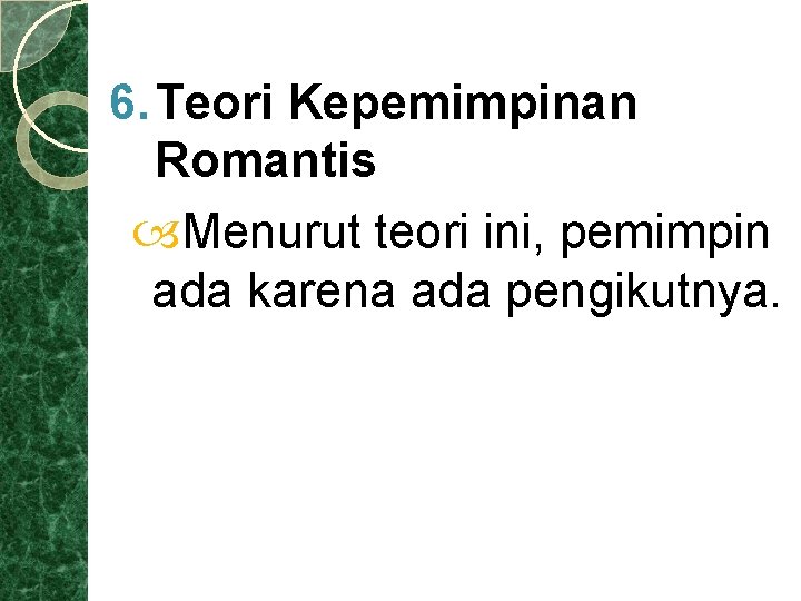 6. Teori Kepemimpinan Romantis Menurut teori ini, pemimpin ada karena ada pengikutnya. 