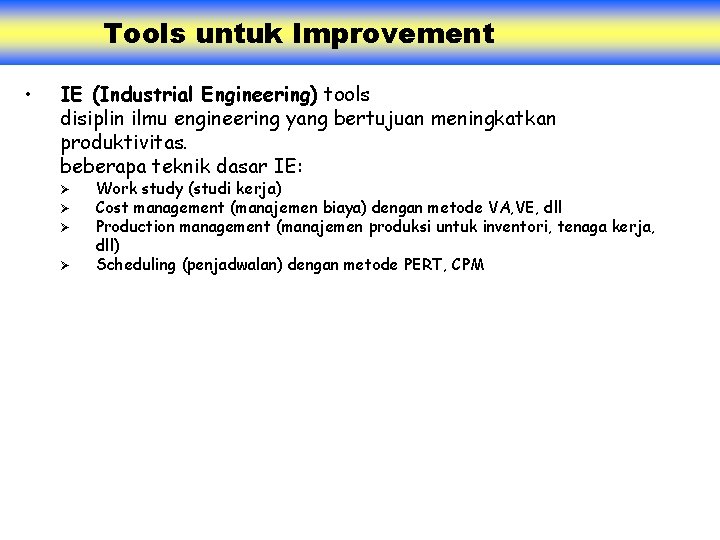 Tools untuk Improvement • IE (Industrial Engineering) tools disiplin ilmu engineering yang bertujuan meningkatkan
