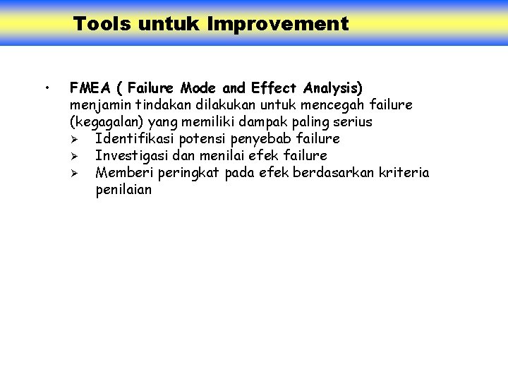 Tools untuk Improvement • FMEA ( Failure Mode and Effect Analysis) menjamin tindakan dilakukan