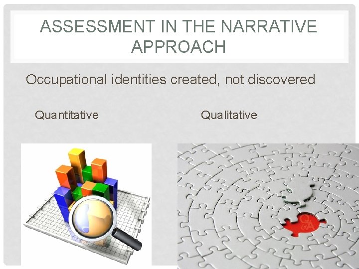 ASSESSMENT IN THE NARRATIVE APPROACH Occupational identities created, not discovered Quantitative Qualitative 
